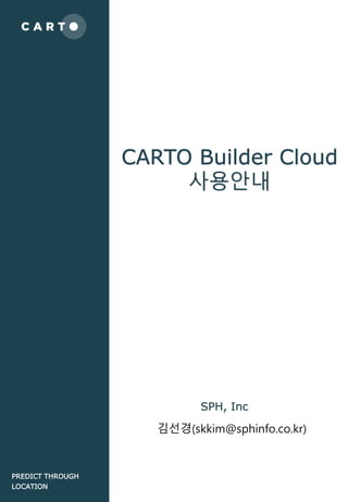 CARTO Builder Cloud
사용안내
PREDICT THROUGH
LOCATION
SPH, Inc
김선경(skkim@sphinfo.co.kr)
 