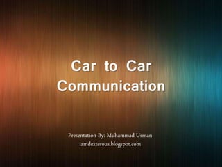 Car to Car
Communication
Presentation By: Muhammad Usman
iamdexterous.blogspot.com
 