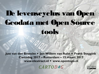De levenscyclus van Open
Geodata met Open Source
tools
Just van den Broecke  Jan-Willem van Aalst  Frank Steggink
Cartodag 2017 – Rotterdam – 15 maart 2017
www.nlextract.nl  www.opentopo.nl
 