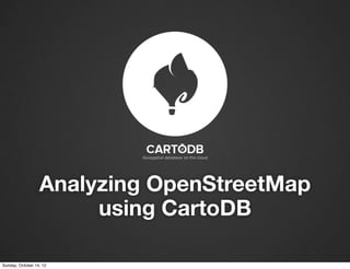Analyzing OpenStreetMap
                       using CartoDB

Sunday, October 14, 12
 
