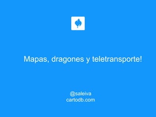 Mapas, dragones y teletransporte!
@saleiva
cartodb.com
 