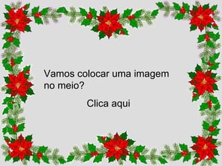 Vamos colocar uma imagem no meio? Clica aqui 