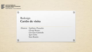 Redesign
Cartão de visita
Alunos: Epifânio Praxedes
Giorgi Bruno
Giovana Gabrielle
Igor Lima
Sara Beatriz
 