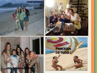 COMPANHEIRA
                        DE                 COMPANHEIRA
                                           NA COZINHA...
                   VIAGENS
                         ...




                               PARCEIRA
                               DE TUDO !



...na brincadeira ...
 