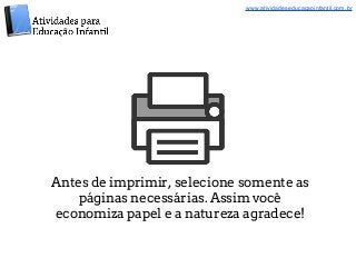 www.atividadeseducacaoinfantil.com.br 
Antes de imprimir, selecione somente as 
páginas necessárias. Assim você 
economiza...