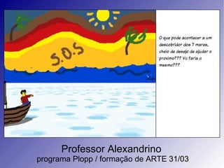 Professor Alexandrino  programa Plopp / formação de ARTE 31/03 