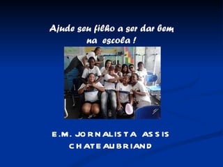 Ajude seu filho a ser dar bem na  escola ! E.M. JORNALISTA  ASSIS CHATEAUBRIAND 