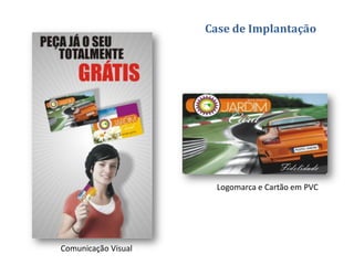 Case de Implantação




                       Logomarca e Cartão em PVC




Comunicação Visual
 