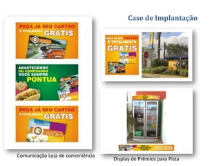 Case de Implantação




Comunicação Loja de conveniência
                                   Display de Prêmios para Pista
 
