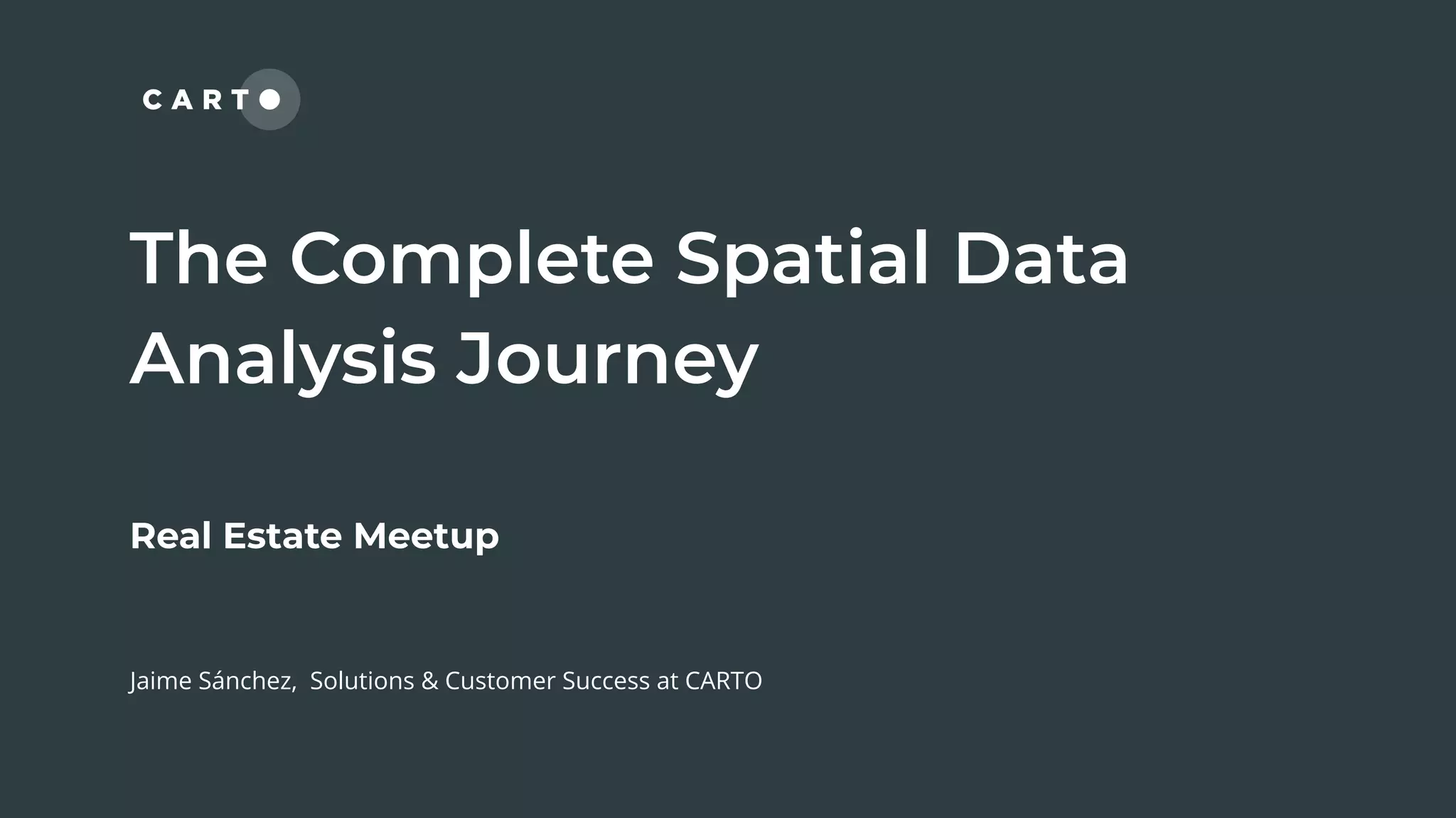 Real Estate Meetup
Jaime Sánchez, Solutions & Customer Success at CARTO
 
