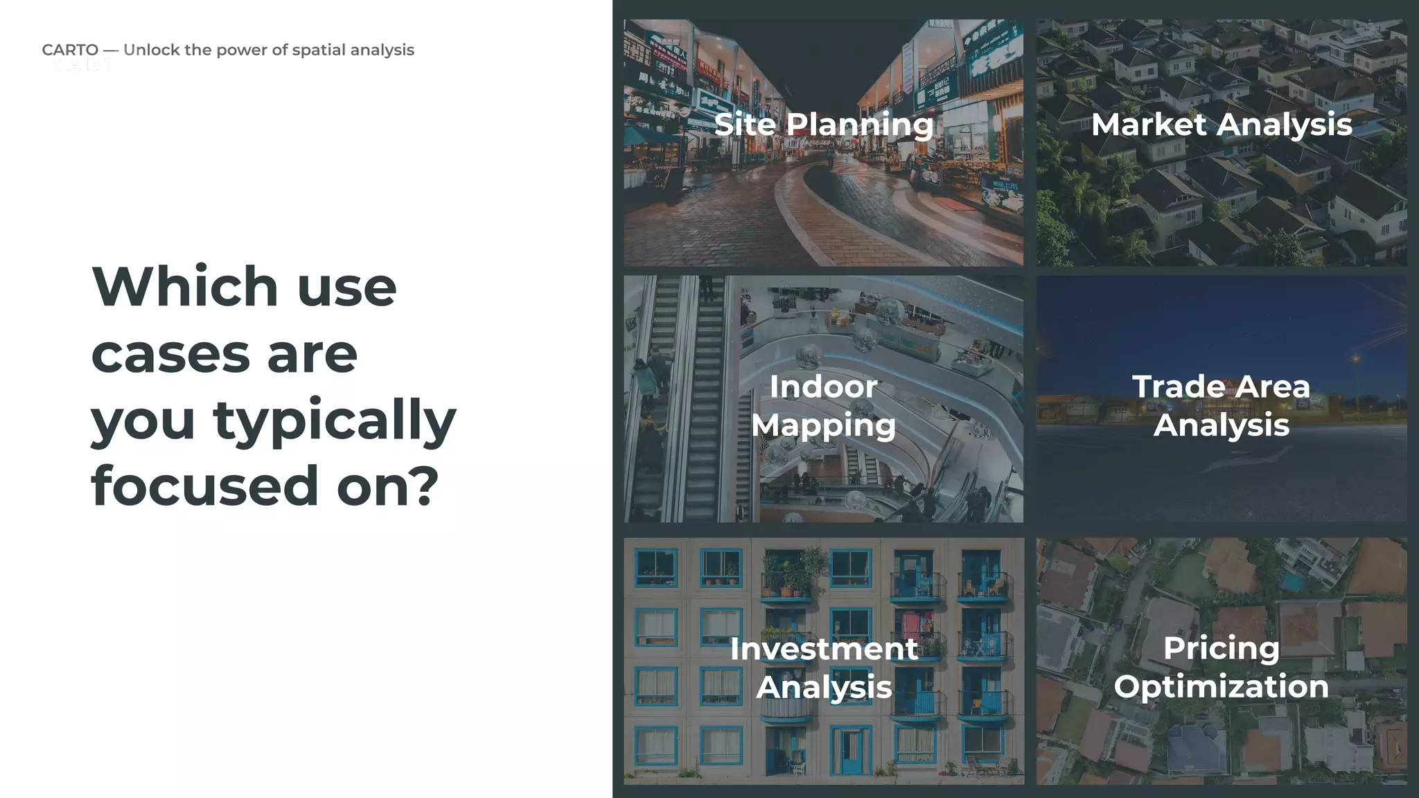 Which use
cases are
you typically
focused on?
Investment
Analysis
Indoor
Mapping
Site Planning Market Analysis
Trade Area
Analysis
Pricing
Optimization
 