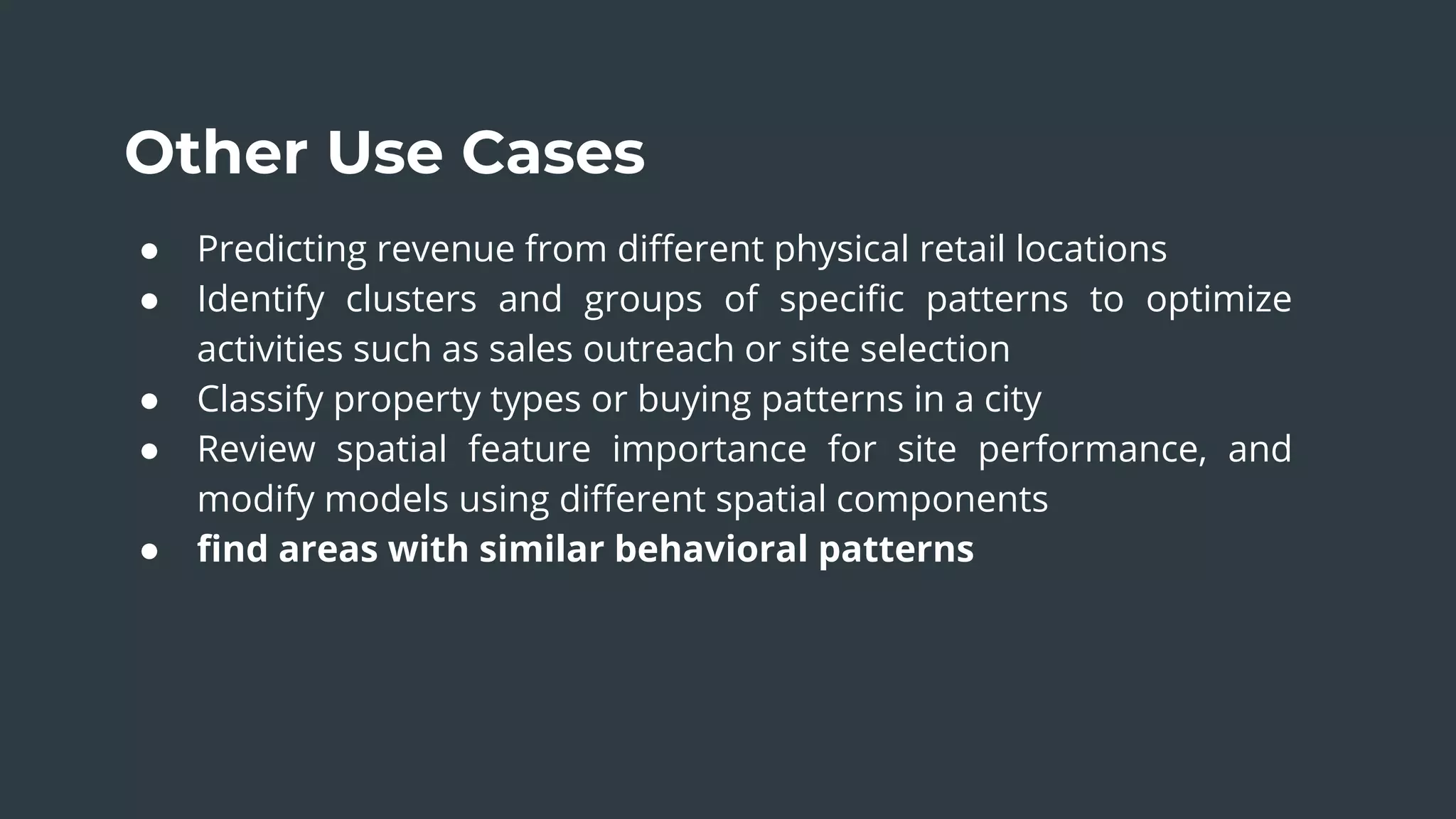 The Sum of Our Parts
Other Use Cases
● Predicting revenue from diﬀerent physical retail locations
● Identify clusters and groups of speciﬁc patterns to optimize
activities such as sales outreach or site selection
● Classify property types or buying patterns in a city
● Review spatial feature importance for site performance, and
modify models using diﬀerent spatial components
● ﬁnd areas with similar behavioral patterns
 
