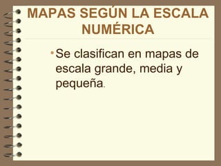MAPAS SEGÚN LA ESCALA
      NUMÉRICA
  • Se clasifican en mapas de
    escala grande, media y
    pequeña.
 