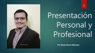 1
Presentación
Personal y
Profesional
Por Dante García Meneses
 