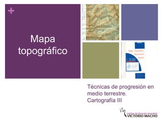 +

       Mapa
    topográfico


                  Técnicas de progresión en
                  medio terrestre.
                  Cartografía III
 