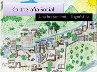Cartografía Social
Una herramienta diagnóstica
 