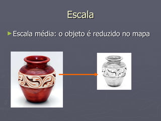Escala Escala média: o objeto é reduzido no mapa 