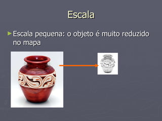 Escala Escala pequena: o objeto é muito reduzido no mapa 