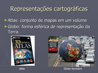 Representações cartográficas Atlas: conjunto de mapas em um volume Globo: forma esférica de representação da Terra. Globo terrestre atlas 