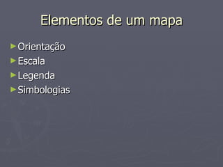 Elementos de um mapa Orientação Escala Legenda Simbologias 