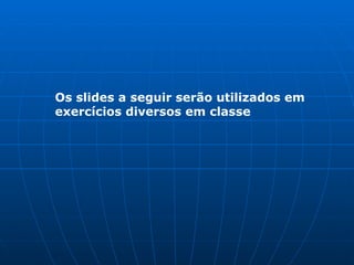 Os slides a seguir serão utilizados em exercícios diversos em classe  