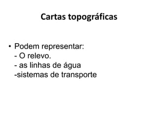 Cartas topográficas


• Podem representar:
  - O relevo.
  - as linhas de água
  -sistemas de transporte
 
