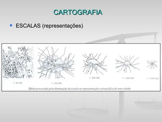 CARTOGRAFIA
   ESCALAS (representações)
 
