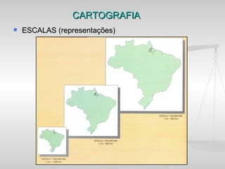 CARTOGRAFIA
   ESCALAS (representações)
 