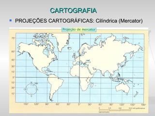 CARTOGRAFIA
   PROJEÇÕES CARTOGRÁFICAS: Cilíndrica (Mercator)
 