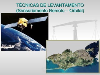 TÉCNICAS DE LEVANTAMENTO
(Sensoriamento Remoto – Orbital)
 