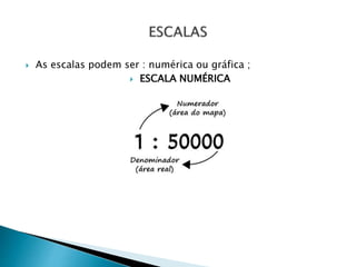  As escalas podem ser : numérica ou gráfica ;
 ESCALA NUMÉRICA
 