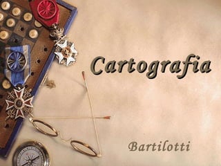 CartografiaCartografia
Bartilotti
 