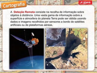 A Deteção Remota consiste na recolha de informação sobre
objetos à distância. Uma vasta gama de informação sobre a
superfície e atmosfera do planeta Terra pode ser obtida usando
dados e imagens recolhidos por sensores a bordo de satélites
artificiais ou de plataformas aéreas.
 