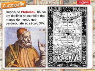Depois de Ptolomeu, houve
um declínio na exatidão dos
mapas do mundo que
perdurou até ao século XIV.
 