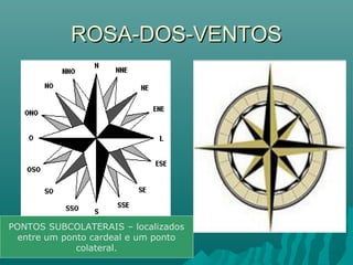 ROSA-DOS-VENTOSROSA-DOS-VENTOS
PONTOS SUBCOLATERAIS – localizados
entre um ponto cardeal e um ponto
colateral.
 