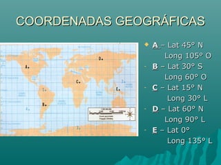 COORDENADAS GEOGRÁFICASCOORDENADAS GEOGRÁFICAS
 AA – Lat 45° N– Lat 45° N
Long 105° OLong 105° O
- BB – Lat 30° S– Lat 30° S
Long 60° OLong 60° O
- CC – Lat 15° N– Lat 15° N
Long 30° LLong 30° L
- DD – Lat 60° N– Lat 60° N
Long 90° LLong 90° L
- EE – Lat 0°– Lat 0°
Long 135° LLong 135° L
 