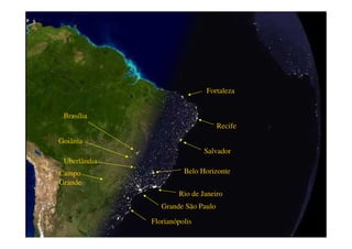 Grande São Paulo
Rio de Janeiro
Salvador
Recife
Fortaleza
Brasília
Goiânia
Uberlândia
Belo Horizonte
Florianópolis
Campo
Grande
 