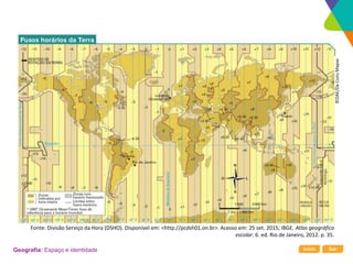 Início Sair
Geografia: Espaço e identidade
©DAE/Da
Costa
Mapas
Fonte: Divisão Serviço da Hora (DSHO). Disponível em: <http://pcdsh01.on.br>. Acesso em: 25 set. 2015; IBGE. Atlas geográfico
escolar. 6. ed. Rio de Janeiro, 2012. p. 35.
 