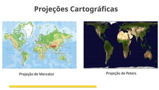 Projeções Cartográficas
Projeção de Mercator Projeção de Peters
 