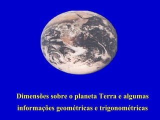 Dimensões sobre o planeta Terra e algumas
informações geométricas e trigonométricas

 