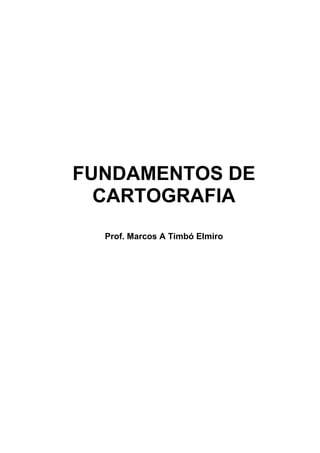 FUNDAMENTOS DE
CARTOGRAFIA
Prof. Marcos A Timbó Elmiro

 