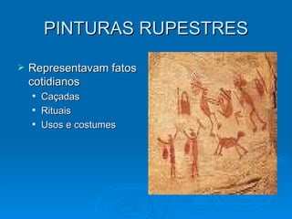 PINTURAS RUPESTRES Representavam fatos cotidianos Caçadas Rituais Usos e costumes 