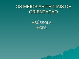 OS MEIOS ARTIFICIAIS DE ORIENTAÇÃO BÚSSOLA GPS 