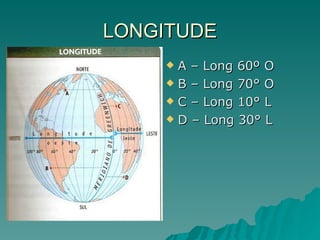LONGITUDE A – Long 60º O B – Long 70° O C – Long 10° L D – Long 30° L 