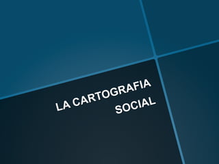 LA CARTOGRAFIA
SOCIAL
 