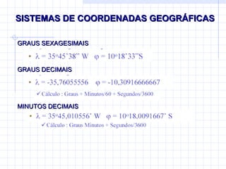 SISTEMAS DE COORDENADAS GEOGRÁFICAS GRAUS SEXAGESIMAIS GRAUS DECIMAIS MINUTOS DECIMAIS 