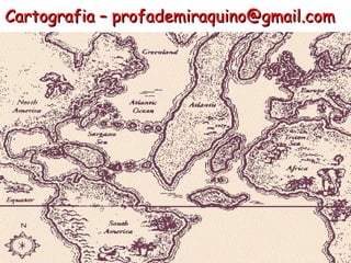 Cartografia – profademiraquino@gmail.com
 
