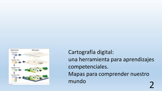 Cartografía digital:
una herramienta para aprendizajes
competenciales.
Mapas para comprender nuestro
mundo
2
 