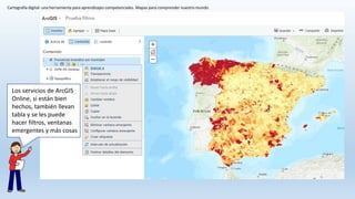 Cartografía digital: una herramienta para aprendizajes competenciales. Mapas para comprender nuestro mundo
Los servicios de ArcGIS
Online, si están bien
hechos, también llevan
tabla y se les puede
hacer filtros, ventanas
emergentes y más cosas
 