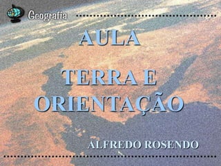 AULA
  TERRA E
ORIENTAÇÃO
   ALFREDO ROSENDO
 